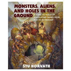 Monsters, Aliens, and Holes in the Ground: A Guide to Tabletop Roleplaying Games from D&D to Mothership